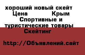 хороший новый скейт › Цена ­ 2 300 - Крым Спортивные и туристические товары » Скейтинг   